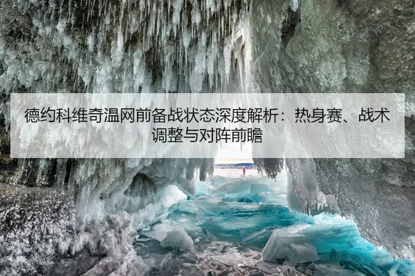 德约科维奇温网前备战状态深度解析：热身赛、战术调整与对阵前瞻