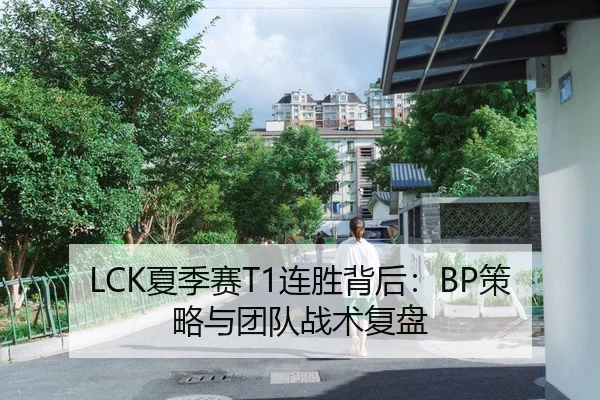 LCK夏季赛T1连胜背后：BP策略与团队战术复盘