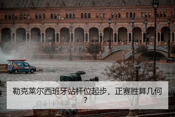 勒克莱尔西班牙站杆位起步，正赛胜算几何？